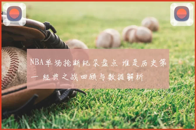 NBA单场抢断纪录盘点 谁是历史第一 经典之战回顾与数据解析