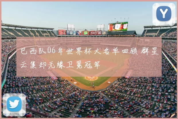 巴西队06年世界杯大名单回顾 群星云集却无缘卫冕冠军