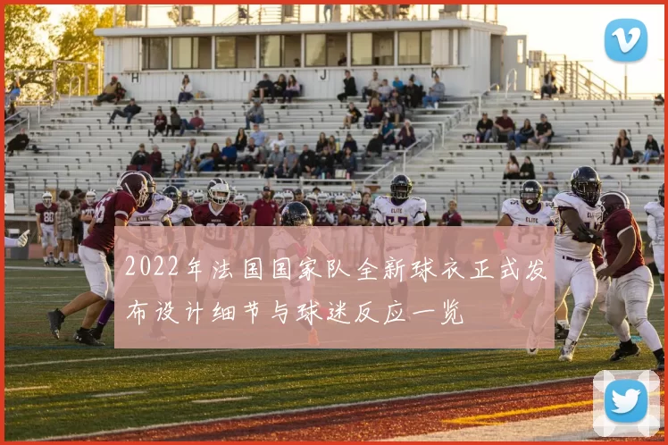 2022年法国国家队全新球衣正式发布设计细节与球迷反应一览