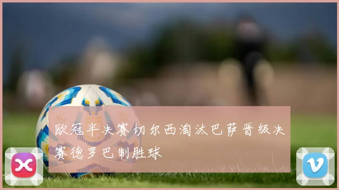 欧冠半决赛切尔西淘汰巴萨晋级决赛德罗巴制胜球