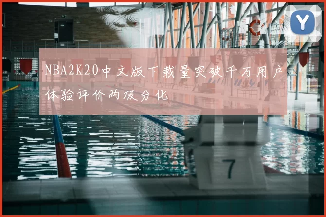 NBA2K20中文版下载量突破千万用户体验评价两极分化