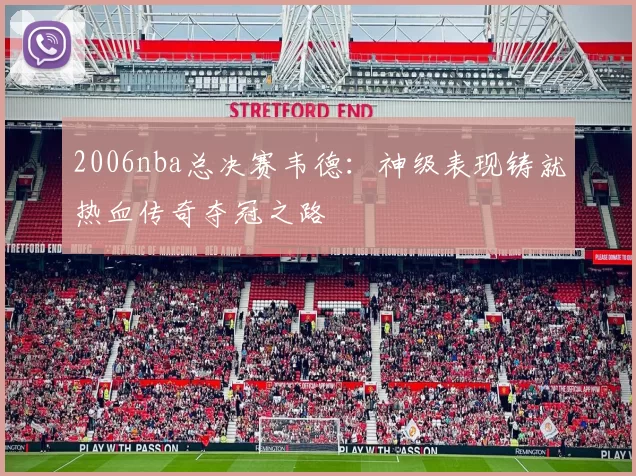 2006nba总决赛韦德：神级表现铸就热血传奇夺冠之路