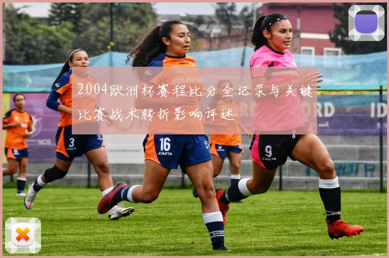 2004欧洲杯赛程比分全记录与关键比赛战术转折影响评述