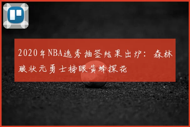 2020年NBA选秀抽签结果出炉：森林狼状元勇士榜眼黄蜂探花
