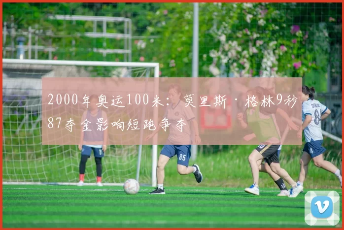 2000年奥运100米：莫里斯·格林9秒87夺金影响短跑争夺