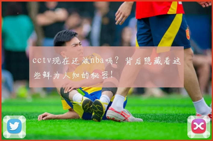 cctv现在还放nba吗？背后隐藏着这些鲜为人知的秘密！