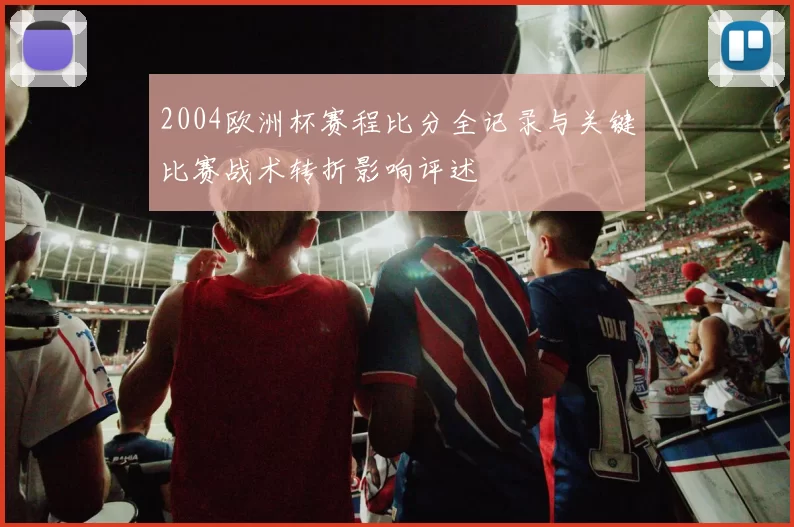 2004欧洲杯赛程比分全记录与关键比赛战术转折影响评述