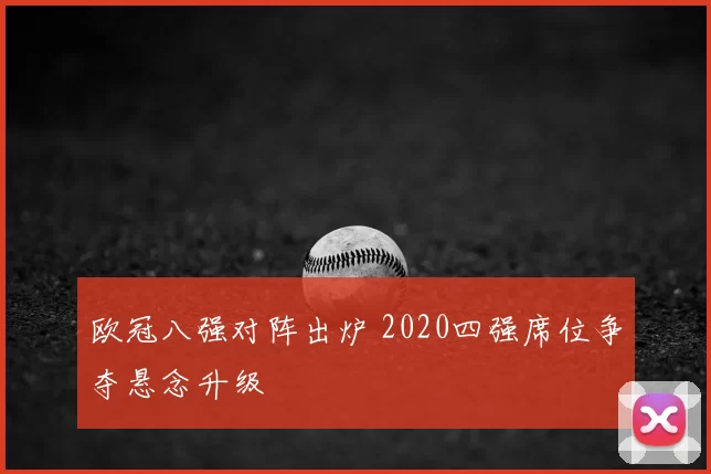 欧冠八强对阵出炉 2020四强席位争夺悬念升级