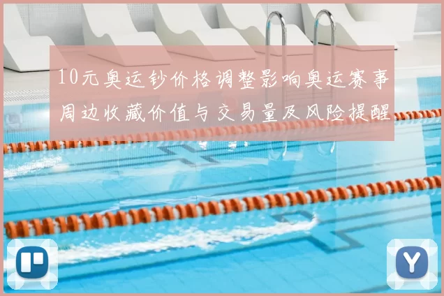 10元奥运钞价格调整影响奥运赛事周边收藏价值与交易量及风险提醒