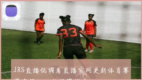 JRS直播低调看直播官网更新体育赛事直播入口与观赛指南