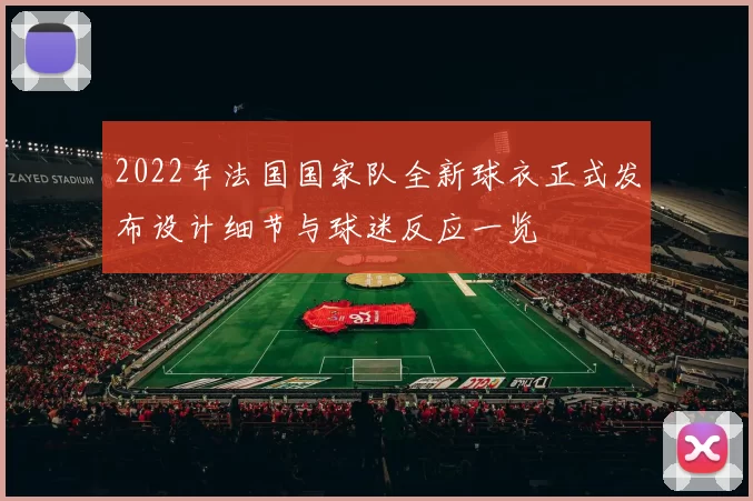 2022年法国国家队全新球衣正式发布设计细节与球迷反应一览