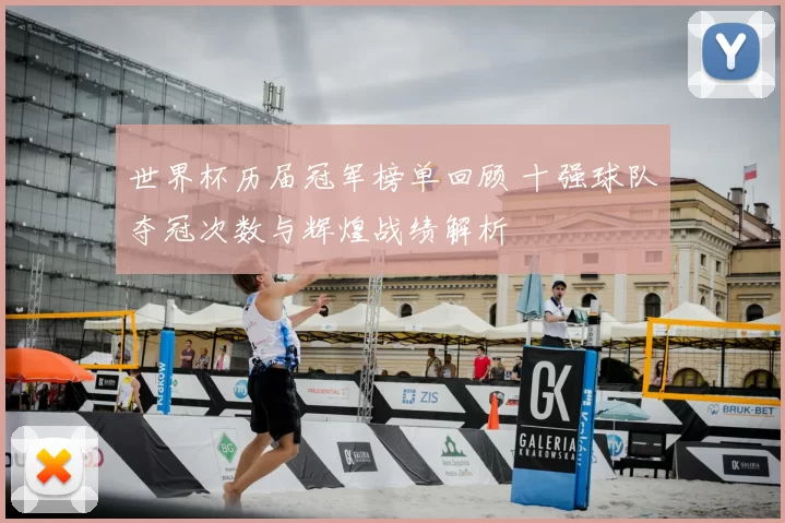 世界杯历届冠军榜单回顾 十强球队夺冠次数与辉煌战绩解析