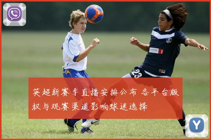 英超新赛季直播安排公布 各平台版权与观赛渠道影响球迷选择