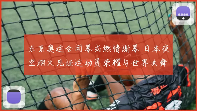东京奥运会闭幕式燃情谢幕 日本夜空烟火见证运动员荣耀与世界共舞