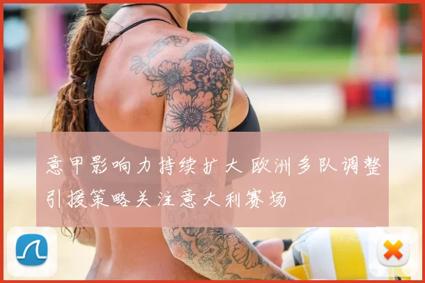 意甲影响力持续扩大 欧洲多队调整引援策略关注意大利赛场