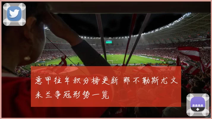 意甲往年积分榜更新 那不勒斯尤文米兰争冠形势一览