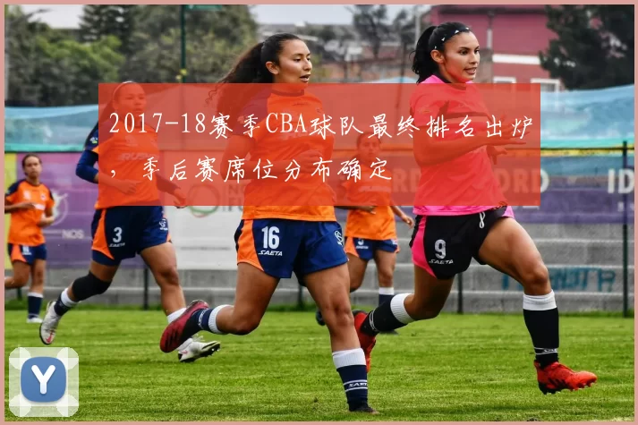 2017-18赛季CBA球队最终排名出炉，季后赛席位分布确定