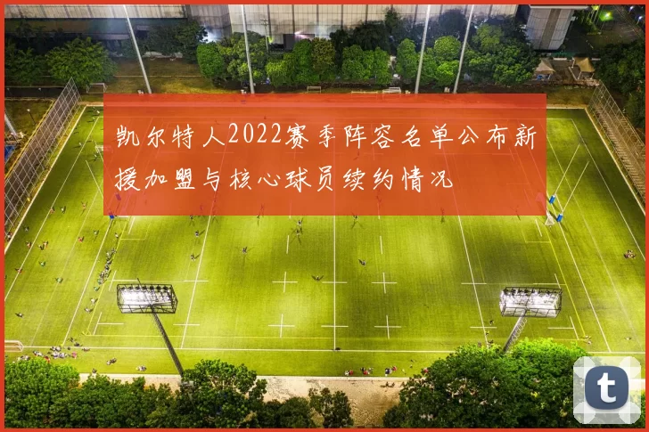 凯尔特人2022赛季阵容名单公布新援加盟与核心球员续约情况