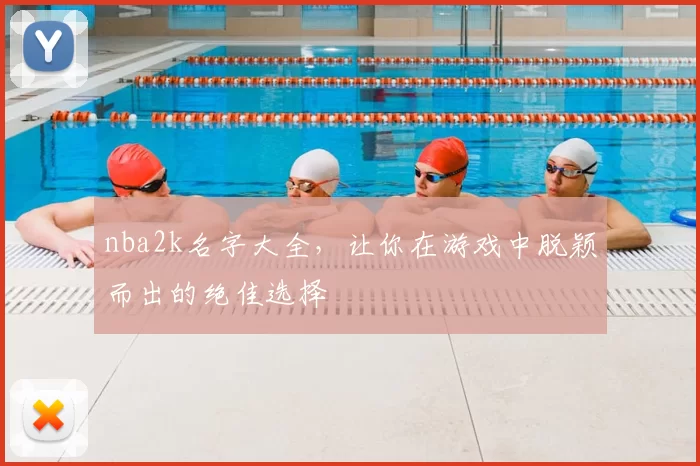 nba2k名字大全，让你在游戏中脱颖而出的绝佳选择