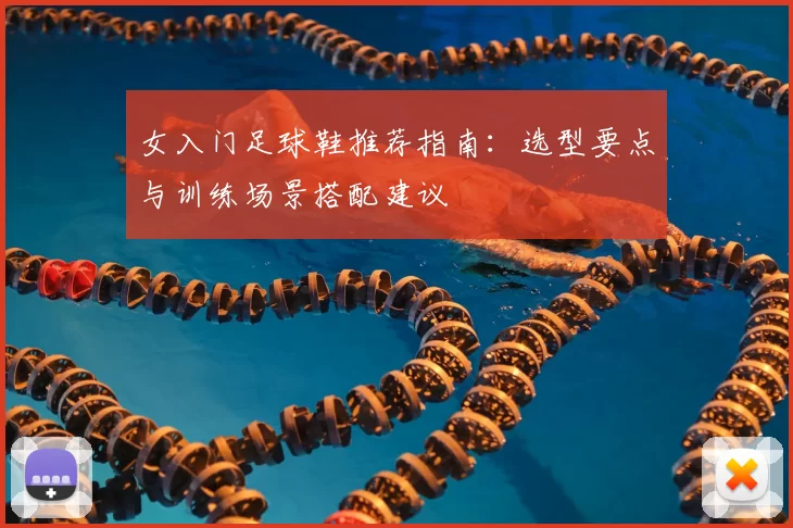 女入门足球鞋推荐指南：选型要点与训练场景搭配建议