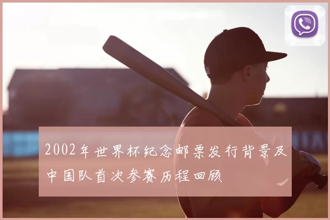 2002年世界杯纪念邮票发行背景及中国队首次参赛历程回顾