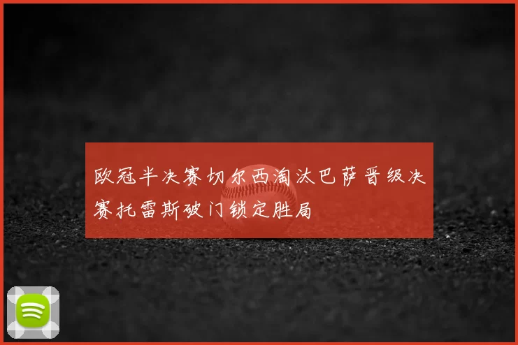 欧冠半决赛切尔西淘汰巴萨晋级决赛托雷斯破门锁定胜局
