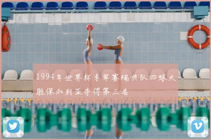 1994年世界杯季军赛瑞典队四球大胜保加利亚夺得第三名