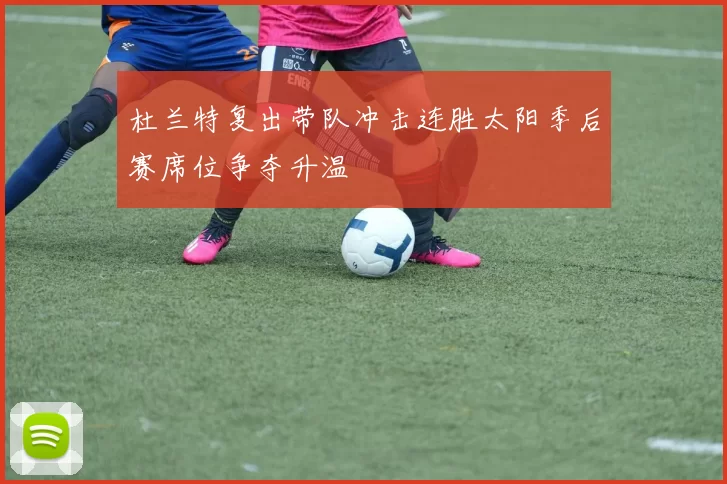 杜兰特复出带队冲击连胜太阳季后赛席位争夺升温