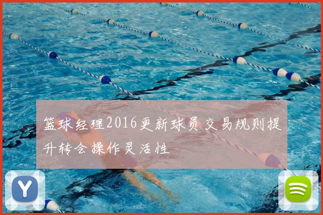 篮球经理2016更新球员交易规则提升转会操作灵活性