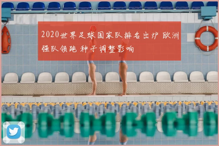 2020世界足球国家队排名出炉 欧洲强队领跑 种子调整影响