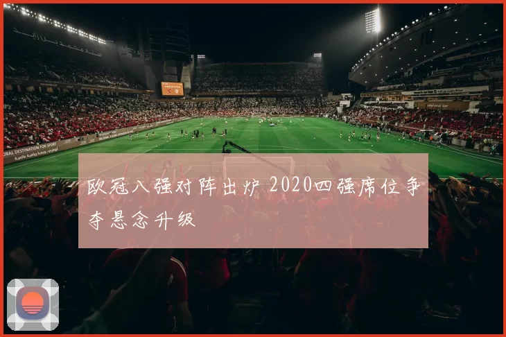 欧冠八强对阵出炉 2020四强席位争夺悬念升级