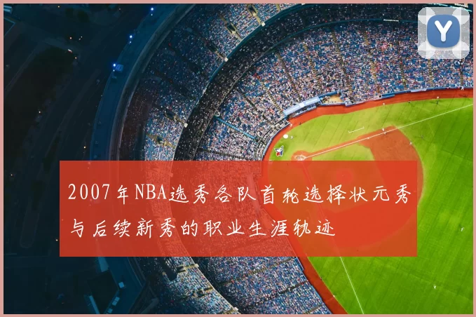 2007年NBA选秀各队首轮选择状元秀与后续新秀的职业生涯轨迹