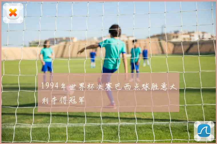 1994年世界杯决赛巴西点球胜意大利夺得冠军