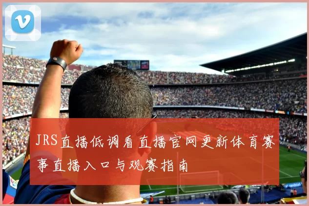 JRS直播低调看直播官网更新体育赛事直播入口与观赛指南