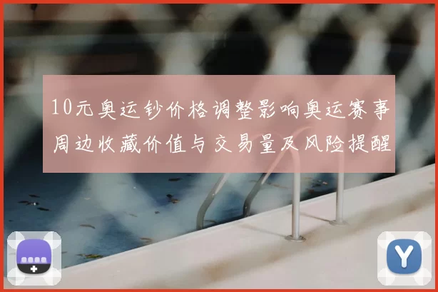 10元奥运钞价格调整影响奥运赛事周边收藏价值与交易量及风险提醒