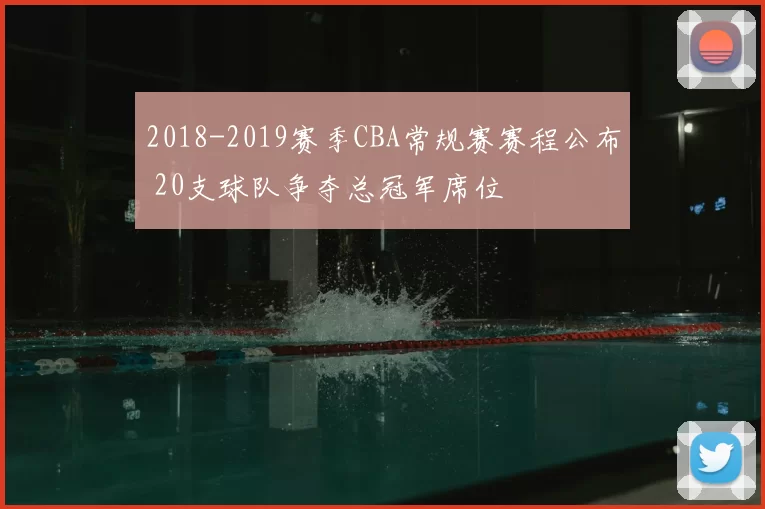 2018-2019赛季CBA常规赛赛程公布 20支球队争夺总冠军席位