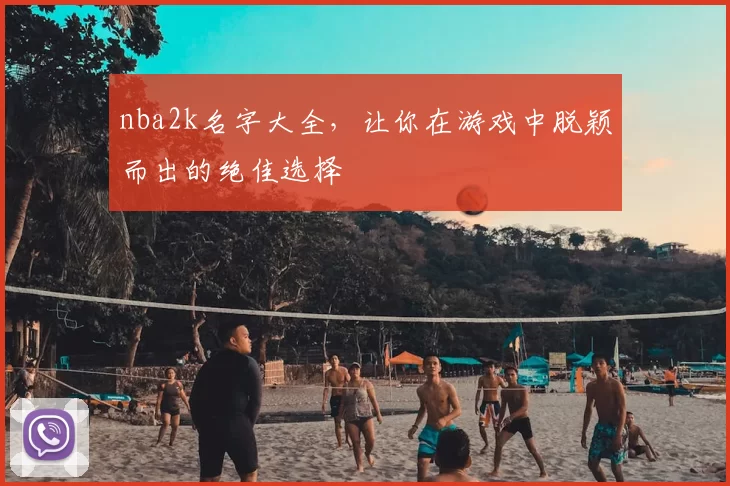 nba2k名字大全，让你在游戏中脱颖而出的绝佳选择
