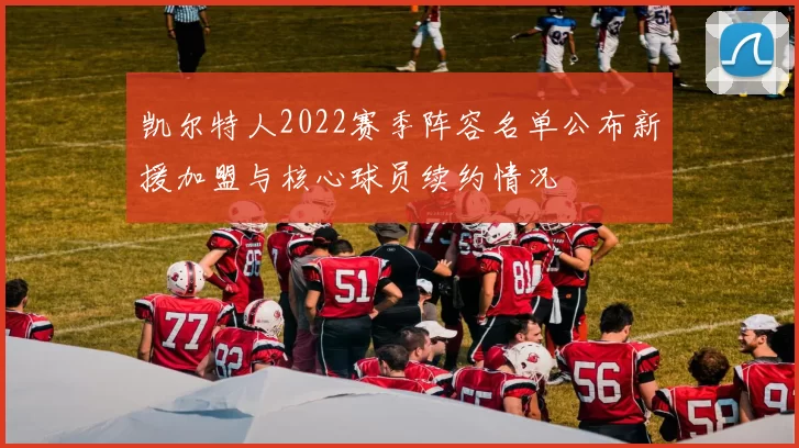 凯尔特人2022赛季阵容名单公布新援加盟与核心球员续约情况