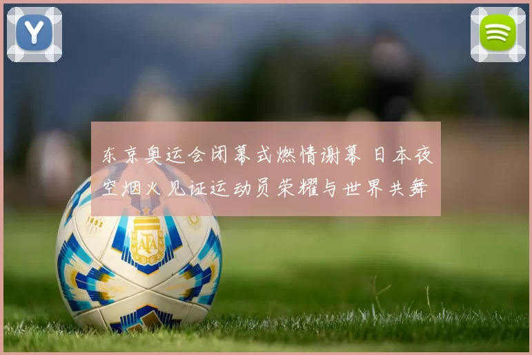 东京奥运会闭幕式燃情谢幕 日本夜空烟火见证运动员荣耀与世界共舞