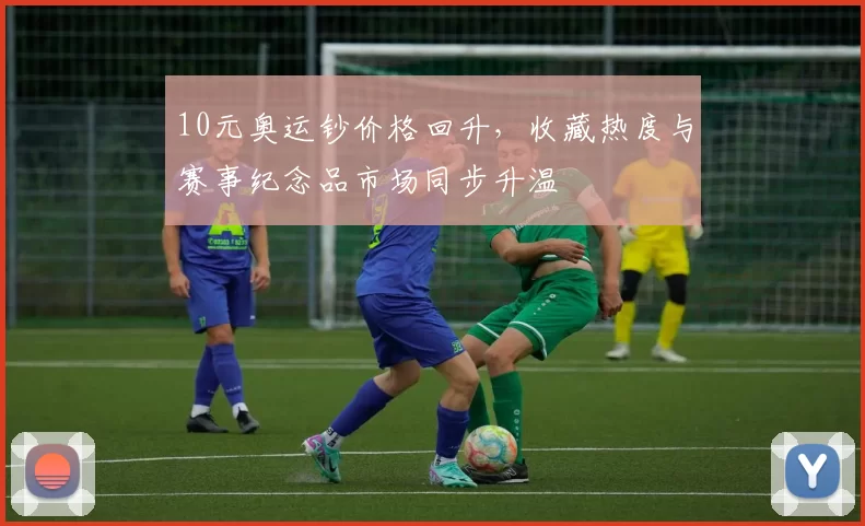 10元奥运钞价格回升，收藏热度与赛事纪念品市场同步升温