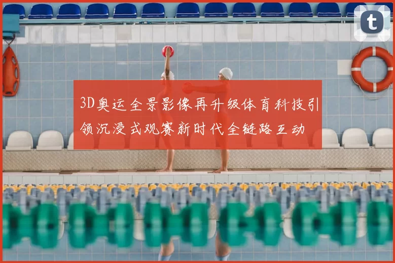 3D奥运全景影像再升级体育科技引领沉浸式观赛新时代全链路互动