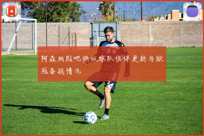 阿森纳贴吧热议球队伤停更新与欧冠备战情况