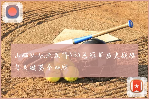 山猫队从未获得NBA总冠军历史战绩与关键赛季回顾