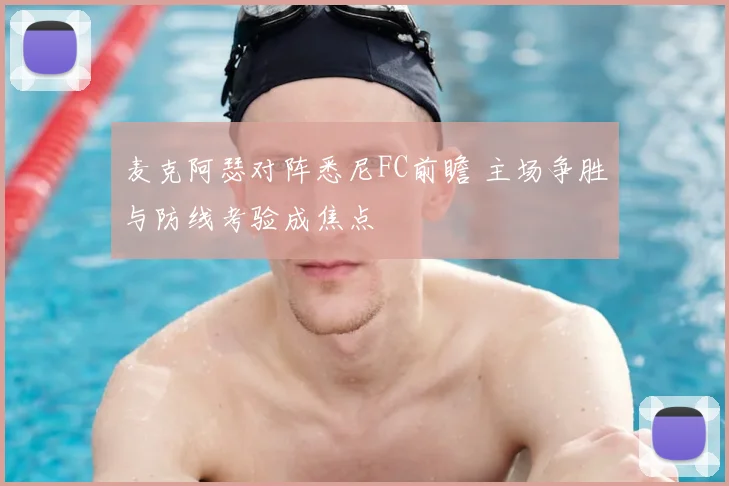 麦克阿瑟对阵悉尼FC前瞻 主场争胜与防线考验成焦点