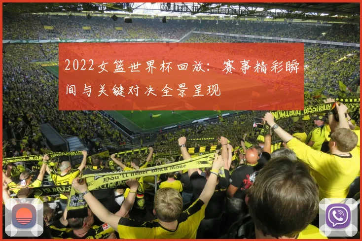 2022女篮世界杯回放:赛事精彩瞬间与关键对决全景呈现