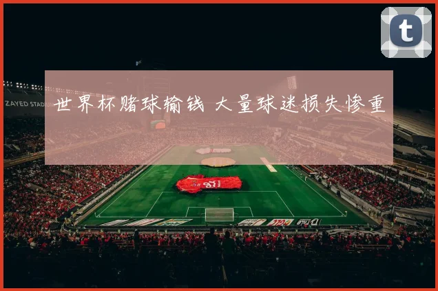 世界杯赌球输钱 大量球迷损失惨重