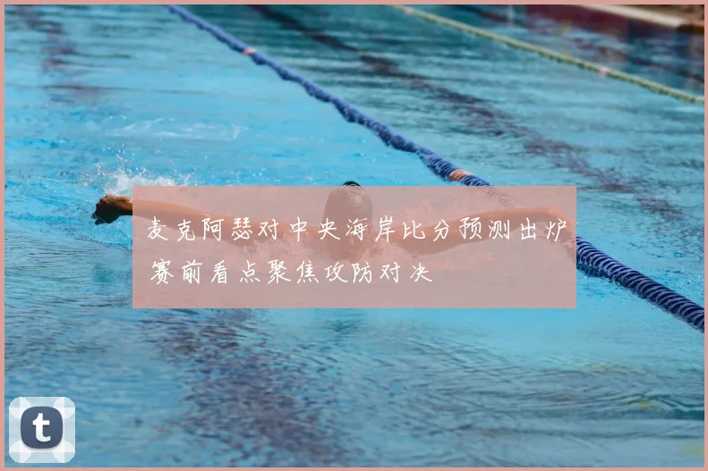 麦克阿瑟对中央海岸比分预测出炉 赛前看点聚焦攻防对决