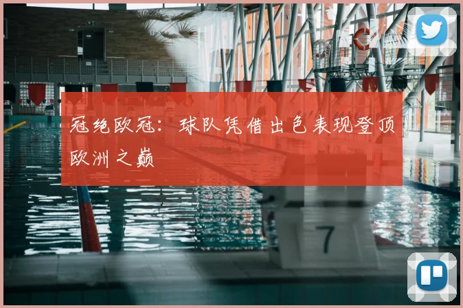 冠绝欧冠：球队凭借出色表现登顶欧洲之巅