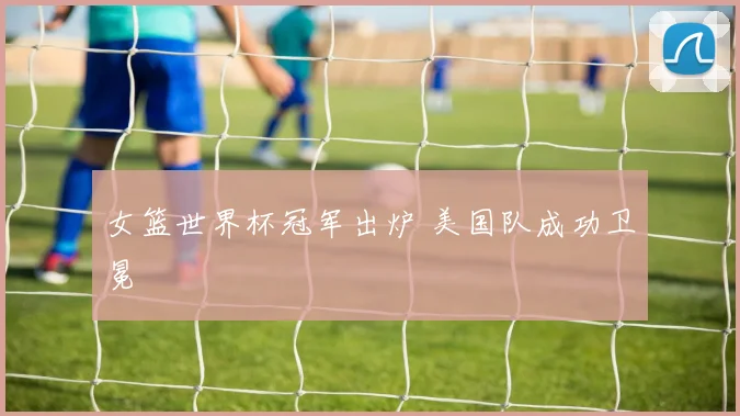 女篮世界杯冠军出炉 美国队成功卫冕