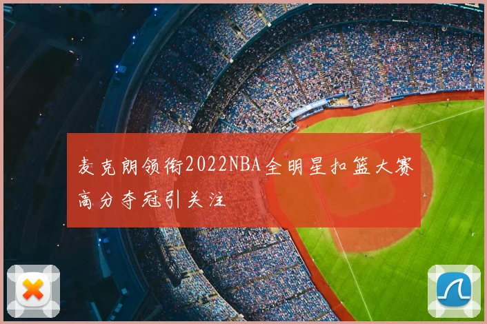 麦克朗领衔2022NBA全明星扣篮大赛高分夺冠引关注